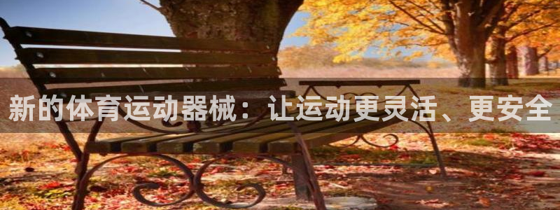 利记官网下载平台注册流程视频:新的体育运动器械:让运动更灵活