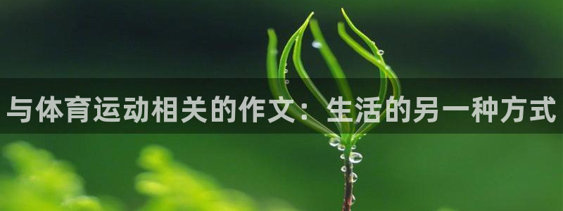 利记官网下载招商电话号码是多少啊:与体育运动相关的作文:生活