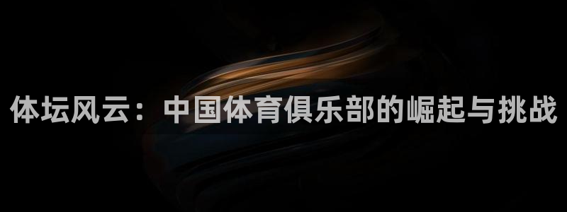 利记官网下载招商电话号码查询:体坛风云:中国体育俱乐部的崛起