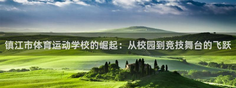 利记官网下载招商电话号码:镇江市体育运动学校的崛起:从校园到